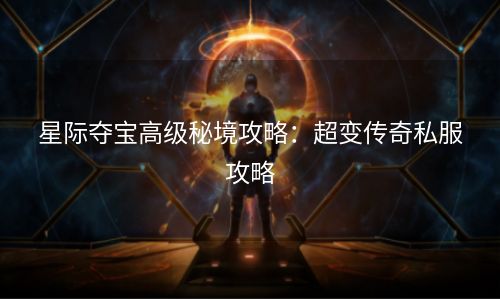 星际夺宝高级秘境攻略：超变传奇私服攻略