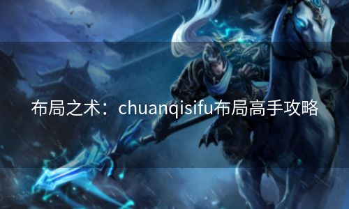 布局之术：chuanqisifu布局高手攻略