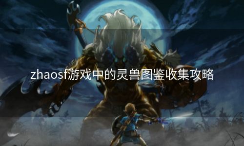 zhaosf游戏中的灵兽图鉴收集攻略