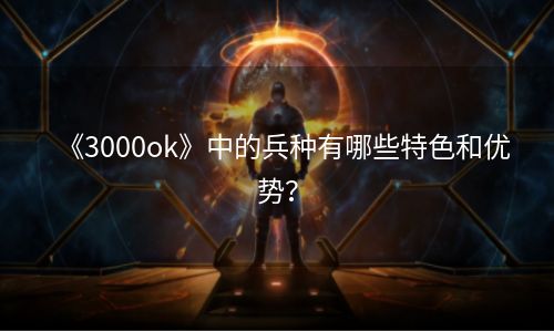 《3000ok》中的兵种有哪些特色和优势？