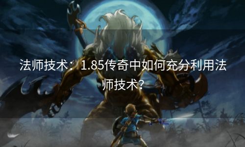 法师技术：1.85传奇中如何充分利用法师技术？