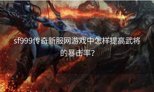 sf999传奇新服网游戏中怎样提高武将的暴击率？