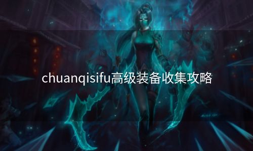 chuanqisifu高级装备收集攻略