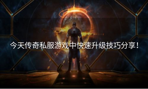 今天传奇私服游戏中快速升级技巧分享！