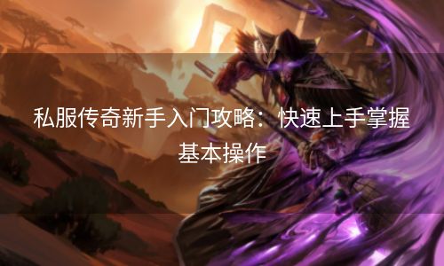 私服传奇新手入门攻略：快速上手掌握基本操作