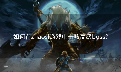 如何在zhaosf游戏中击败高级boss？