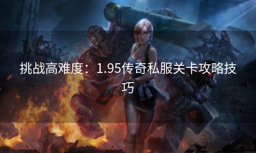 挑战高难度：1.95传奇私服关卡攻略技巧