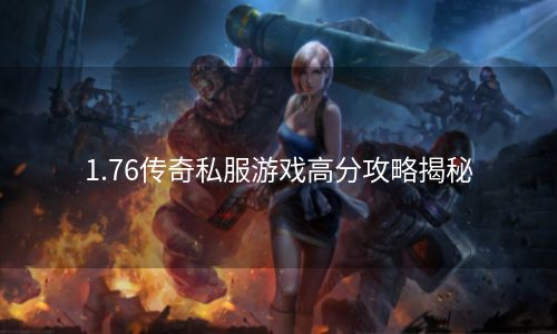 1.76传奇私服游戏高分攻略揭秘