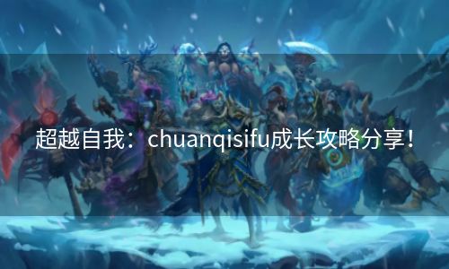 超越自我：chuanqisifu成长攻略分享！