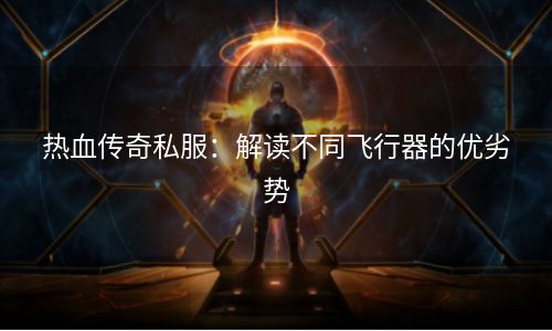 热血传奇私服：解读不同飞行器的优劣势