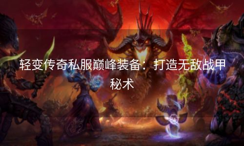 轻变传奇私服巅峰装备：打造无敌战甲秘术