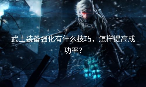 武士装备强化有什么技巧，怎样提高成功率？