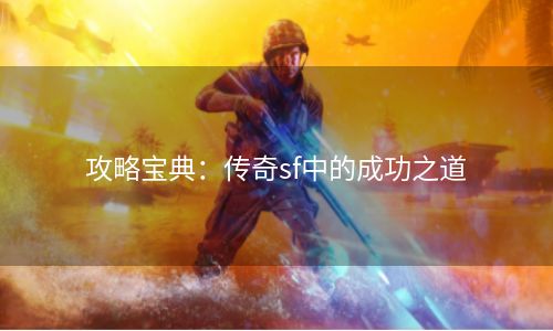 攻略宝典：传奇sf中的成功之道