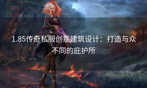 1.85传奇私服创意建筑设计：打造与众不同的庇护所