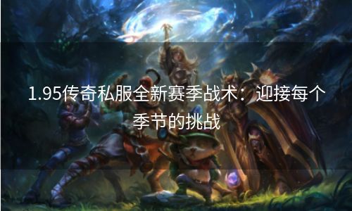 1.95传奇私服全新赛季战术：迎接每个季节的挑战