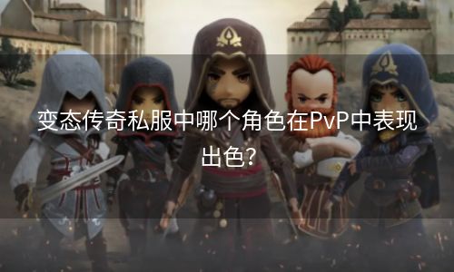 变态传奇私服中哪个角色在PvP中表现出色？