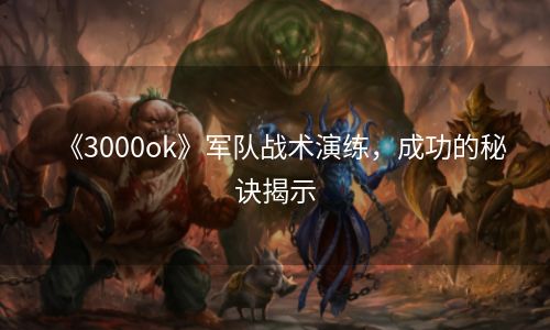 《3000ok》军队战术演练，成功的秘诀揭示