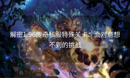 解密1.96传奇私服特殊关卡：面对意想不到的挑战