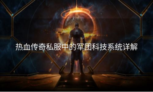 热血传奇私服中的军团科技系统详解