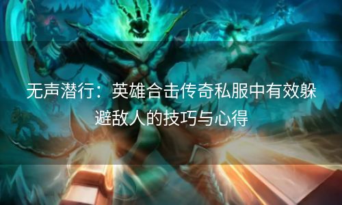 无声潜行：英雄合击传奇私服中有效躲避敌人的技巧与心得