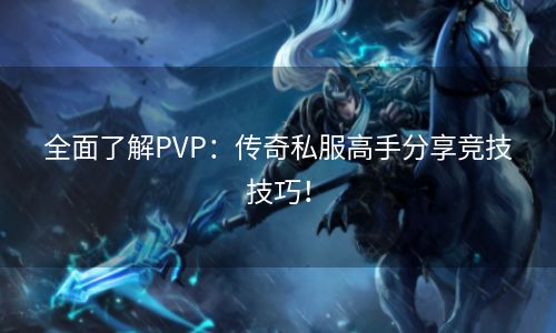 全面了解PVP：传奇私服高手分享竞技技巧！