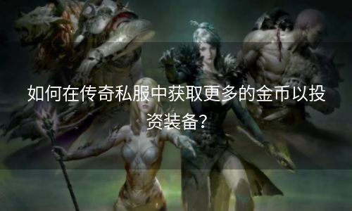 如何在传奇私服中获取更多的金币以投资装备？