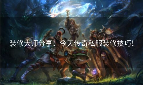 装修大师分享：今天传奇私服装修技巧！