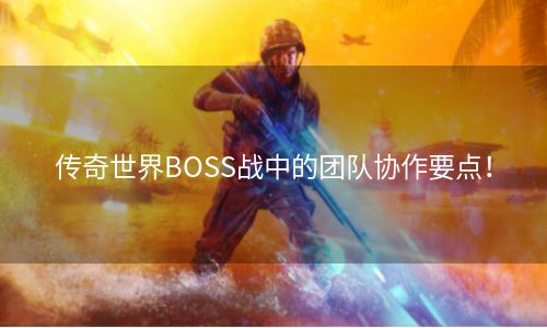 传奇世界BOSS战中的团队协作要点！