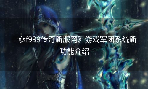 《sf999传奇新服网》游戏军团系统新功能介绍