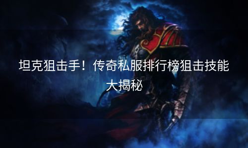 坦克狙击手！传奇私服排行榜狙击技能大揭秘