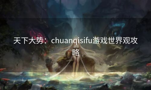 天下大势：chuanqisifu游戏世界观攻略