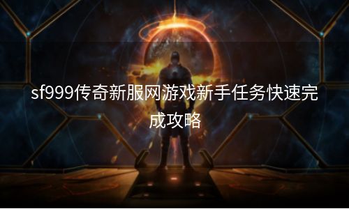 sf999传奇新服网游戏新手任务快速完成攻略