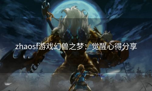 zhaosf游戏幻兽之梦：觉醒心得分享