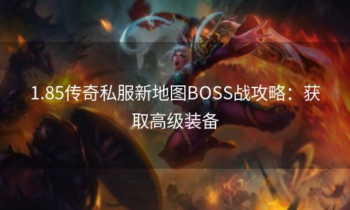 1.85传奇私服新地图BOSS战攻略：获取高级装备