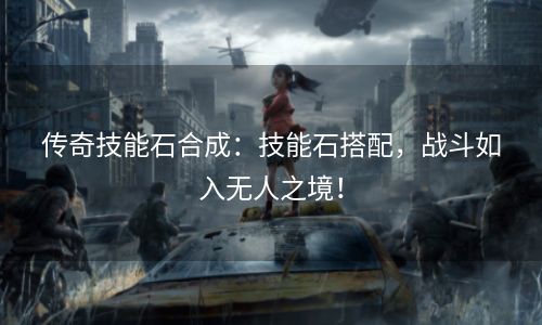 传奇技能石合成：技能石搭配，战斗如入无人之境！