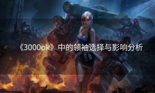 《3000ok》中的领袖选择与影响分析