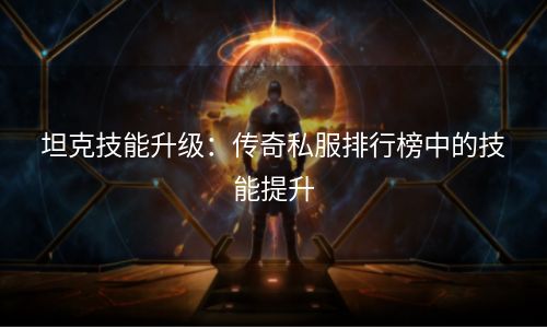 坦克技能升级：传奇私服排行榜中的技能提升