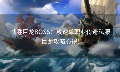 战胜巨龙BOSS：攻速单职业传奇私服巨龙攻略心得！