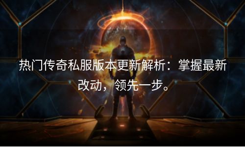 热门传奇私服版本更新解析：掌握最新改动，领先一步。