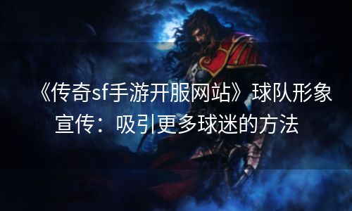 《传奇sf手游开服网站》球队形象宣传：吸引更多球迷的方法