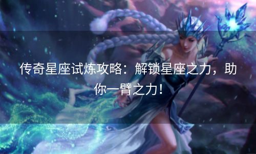 传奇星座试炼攻略：解锁星座之力，助你一臂之力！