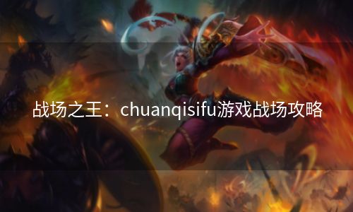 战场之王：chuanqisifu游戏战场攻略