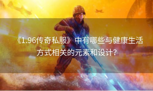 《1.96传奇私服》中有哪些与健康生活方式相关的元素和设计？