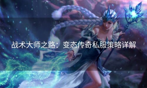 战术大师之路：变态传奇私服策略详解