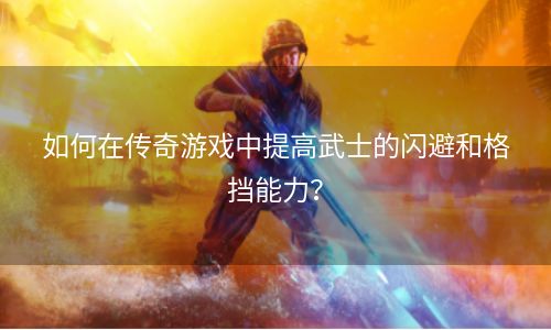 如何在传奇游戏中提高武士的闪避和格挡能力？