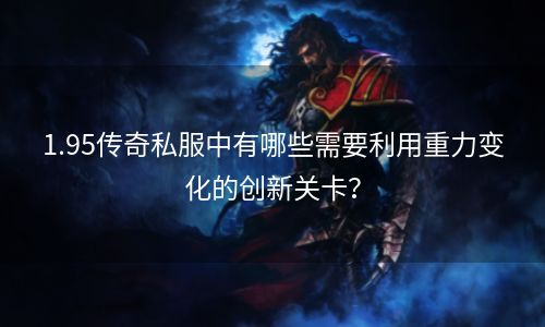 1.95传奇私服中有哪些需要利用重力变化的创新关卡？