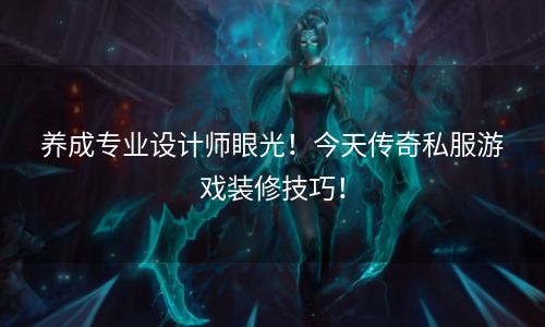 养成专业设计师眼光！今天传奇私服游戏装修技巧！