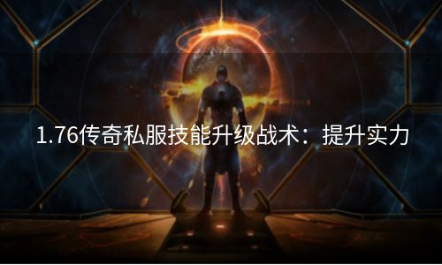 1.76传奇私服技能升级战术：提升实力