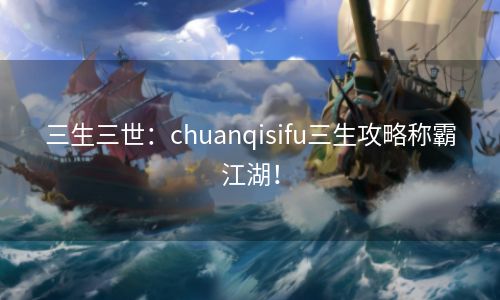 三生三世：chuanqisifu三生攻略称霸江湖！