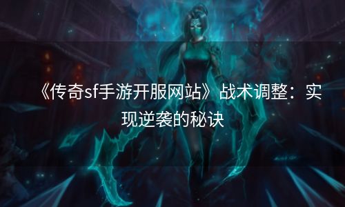 《传奇sf手游开服网站》战术调整：实现逆袭的秘诀